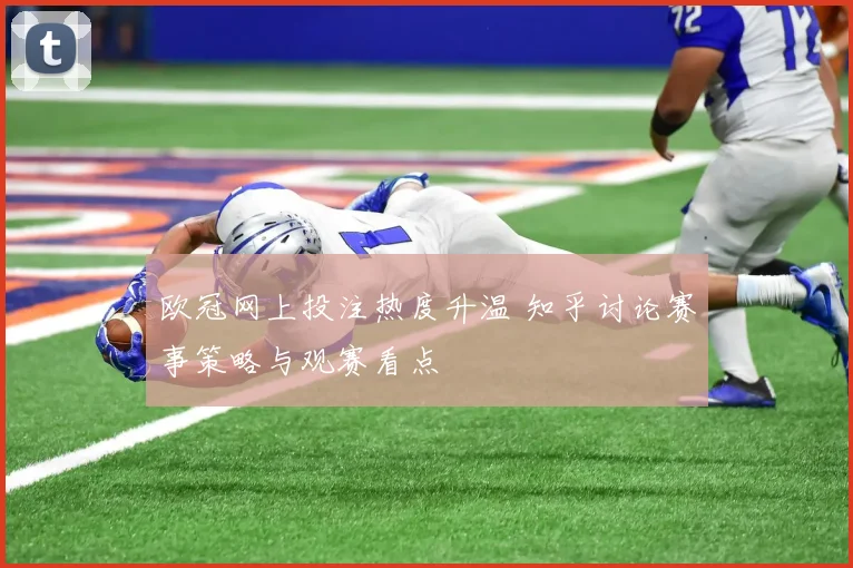 欧冠网上投注热度升温 知乎讨论赛事策略与观赛看点