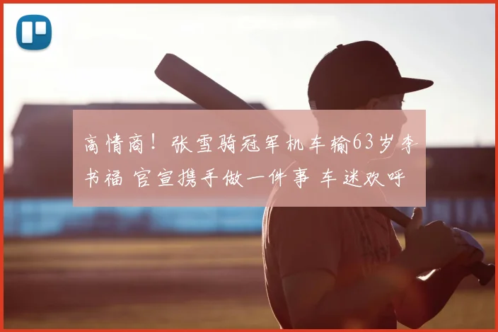 高情商!张雪骑冠军机车输63岁李书福 官宣携手做一件事 车迷欢呼