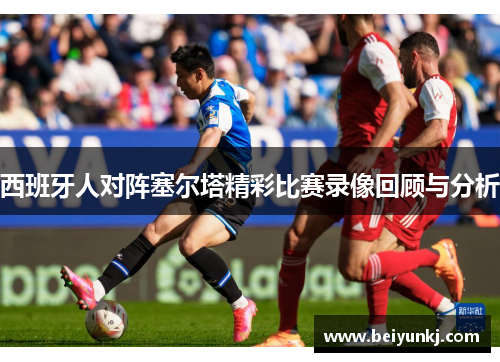 西班牙人对阵塞尔塔精彩比赛录像回顾与分析