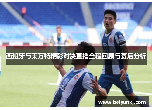西班牙与莱万特精彩对决直播全程回顾与赛后分析
